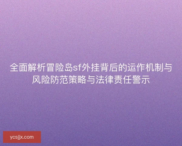 全面解析冒险岛sf外挂背后的运作机制与风险防范策略与法律责任警示