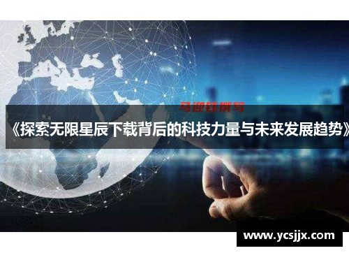 《探索无限星辰下载背后的科技力量与未来发展趋势》
