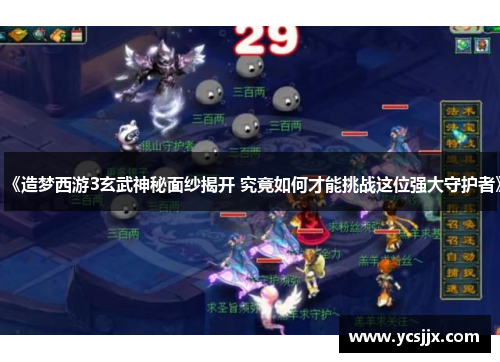 《造梦西游3玄武神秘面纱揭开 究竟如何才能挑战这位强大守护者》